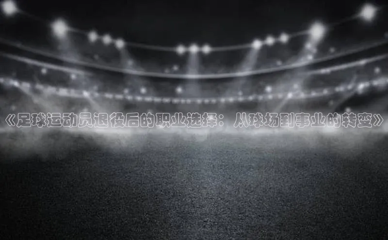 爱游戏ayx官网平台百度识图《足球运动员退役后的职业选择：从球场到事业的转变》