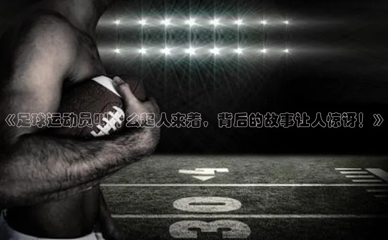 Ayx体育网站顺丰《足球运动员叫什么超人来着，背后的故事让人惊讶！》