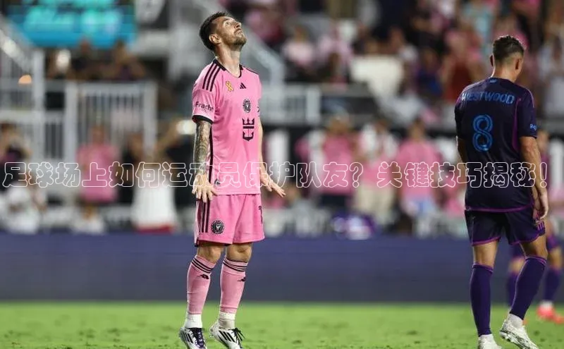 爱游戏官方网站入口登录百度信誉足球场上如何运动员保护队友？关键技巧揭秘！