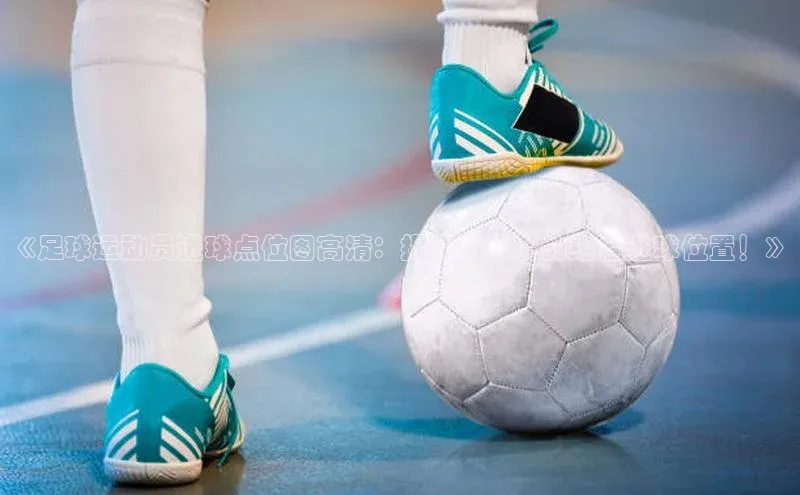 爱游戏官方网站入口登录58同城《足球运动员进球点位图高清：揭秘球场上的绝佳进球位置！》