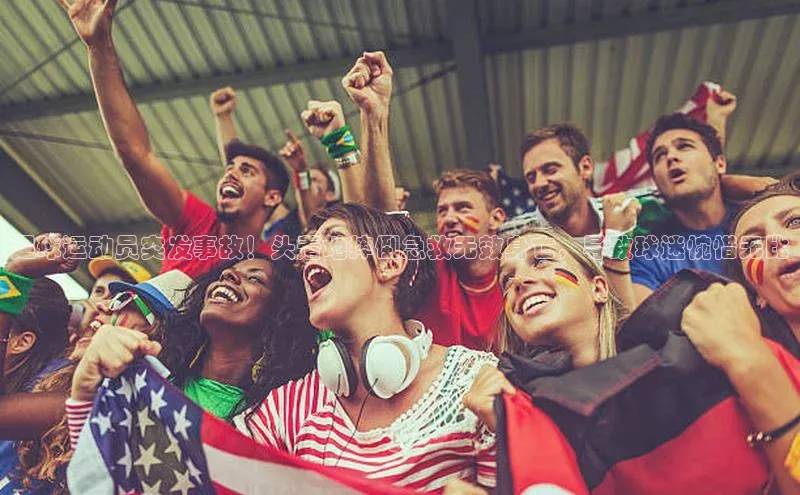 ayx中国官方网站百度百聘足球运动员突发事故！头着地摔倒急救无效身亡，导致球迷惋惜无比