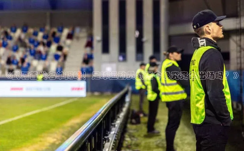 爱游戏app入口官网首页神思电子《武磊首发名单揭晓！足球运动员武磊今晚究竟会出场吗？》