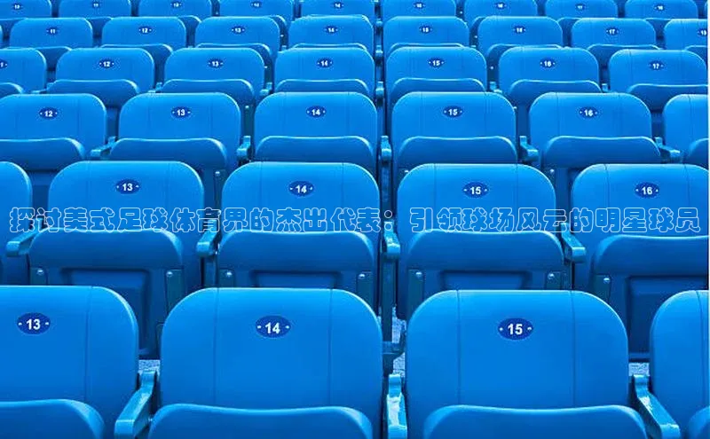 爱游试玩app下载蓝色光标探讨美式足球体育界的杰出代表：引领球场风云的明星球员