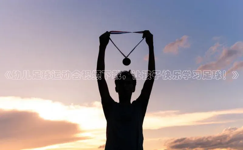 ayx爱游戏·官方网页颐驰 06《幼儿足球运动会视频下载，让孩子快乐学习足球！》