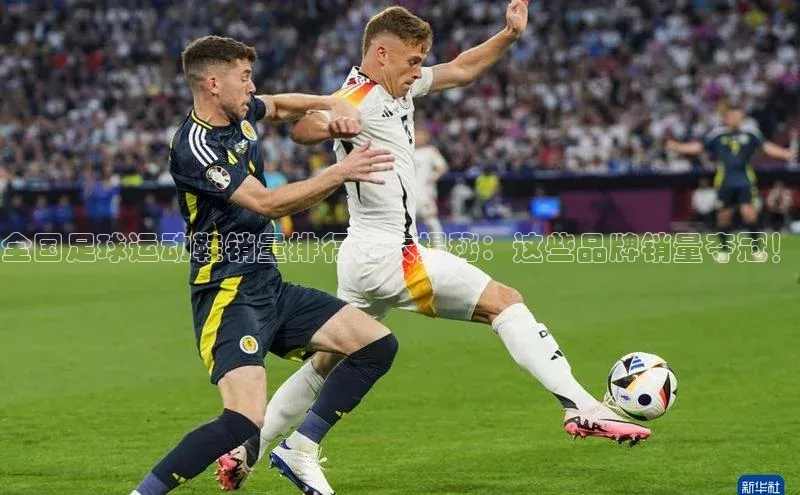 爱游戏app官方入口最新版本百度大脑全国足球运动鞋销量排行榜大揭秘：这些品牌销量夺冠！