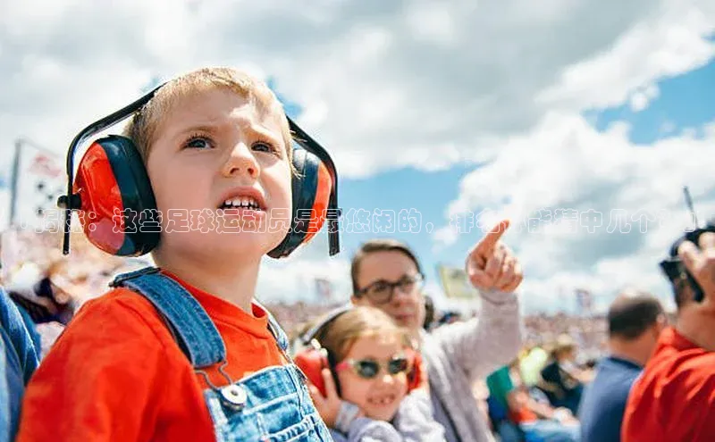 ayx官方体育入口爱慕股份「揭秘：这些足球运动员是最悠闲的，排名你能猜中几个？」