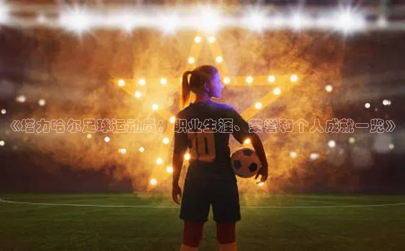 爱游戏平台度小满理财《塔力哈尔足球运动员：职业生涯、荣誉和个人成就一览》