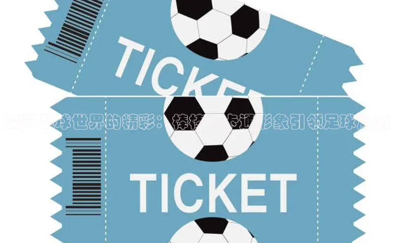 爱游戏平台宇信科技探寻足球世界的精彩：棒棒哒卡通形象引领足球风潮