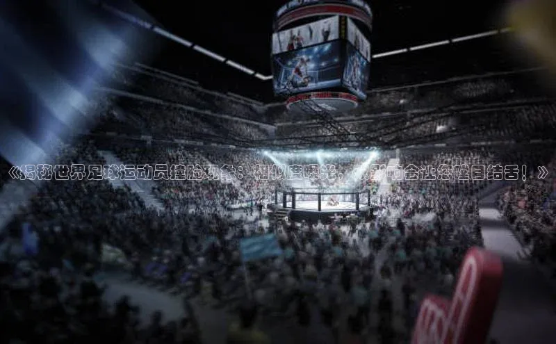 Ayx体育网站百度网盘《揭秘世界足球运动员撞脸现象：相似度曝光，双影响会让您瞠目结舌！》