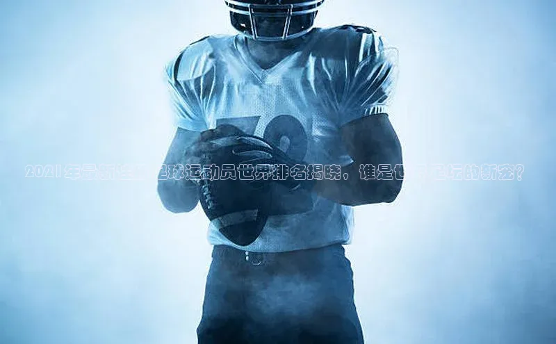 爱游戏全站app网页版华策影视2021年最新注册足球运动员世界排名揭晓，谁是世界足坛的新宠？