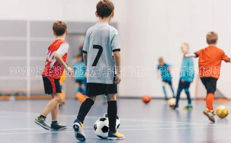 爱游戏官方网站入口登录哇咔哇咔文化2020足球运动员左手臂受伤：最新情况揭秘