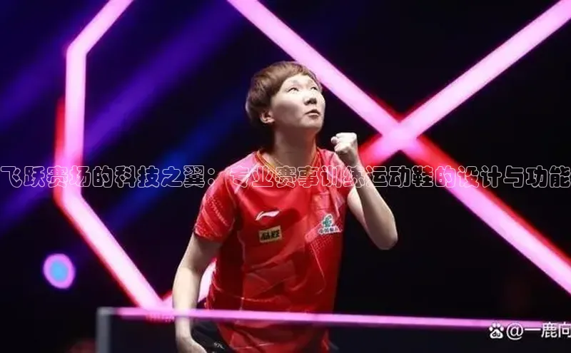 爱游戏app手机官方网站普信公司飞跃赛场的科技之翼：专业赛事训练运动鞋的设计与功能