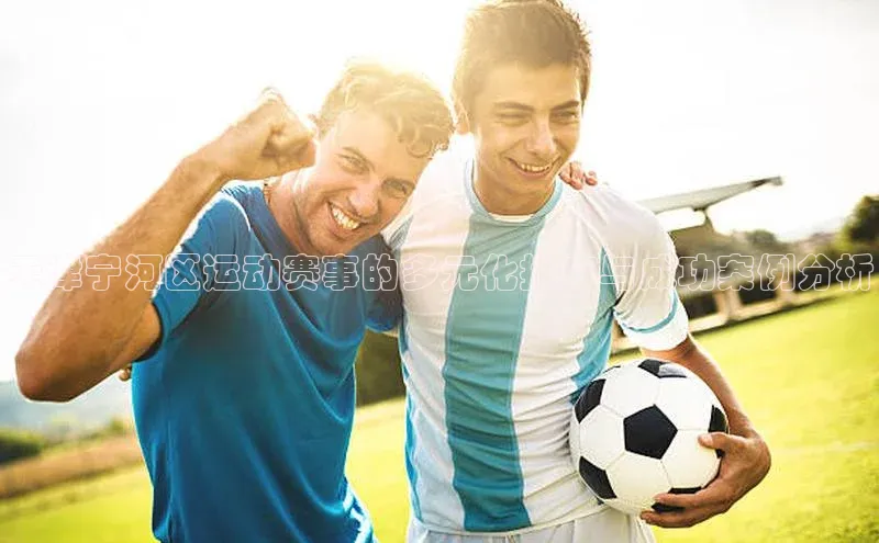 天津宁河区运动赛事的多元化推广与成功案例分析