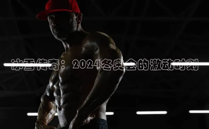 冰雪传奇：2024冬奥会的激动时刻