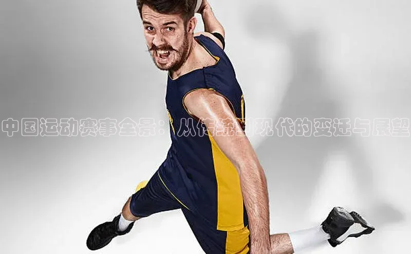中国运动赛事全景：从传统到现代的变迁与展望