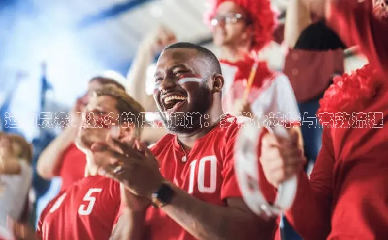 运动员赛事报名的便捷通道：多样化选择与高效流程