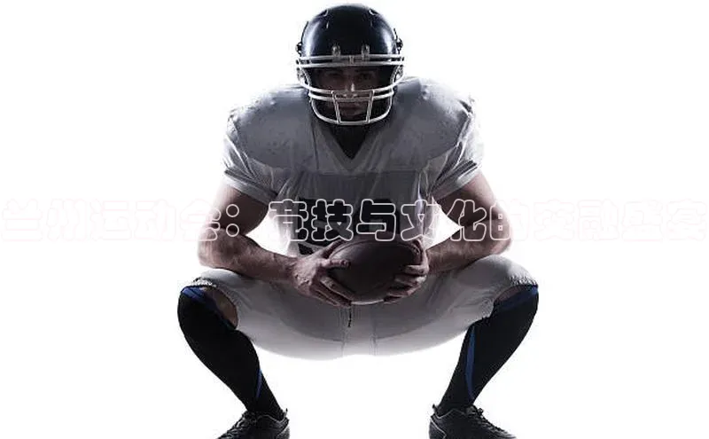 兰州运动会：竞技与文化的交融盛宴